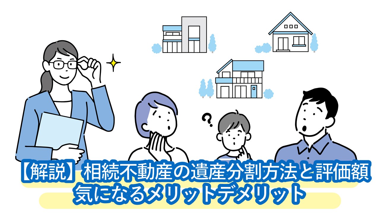 相続不動産の遺産分割方法と評価額。代償分割・換価分割・現物分割・共有名義それぞれのメリット・デメリット