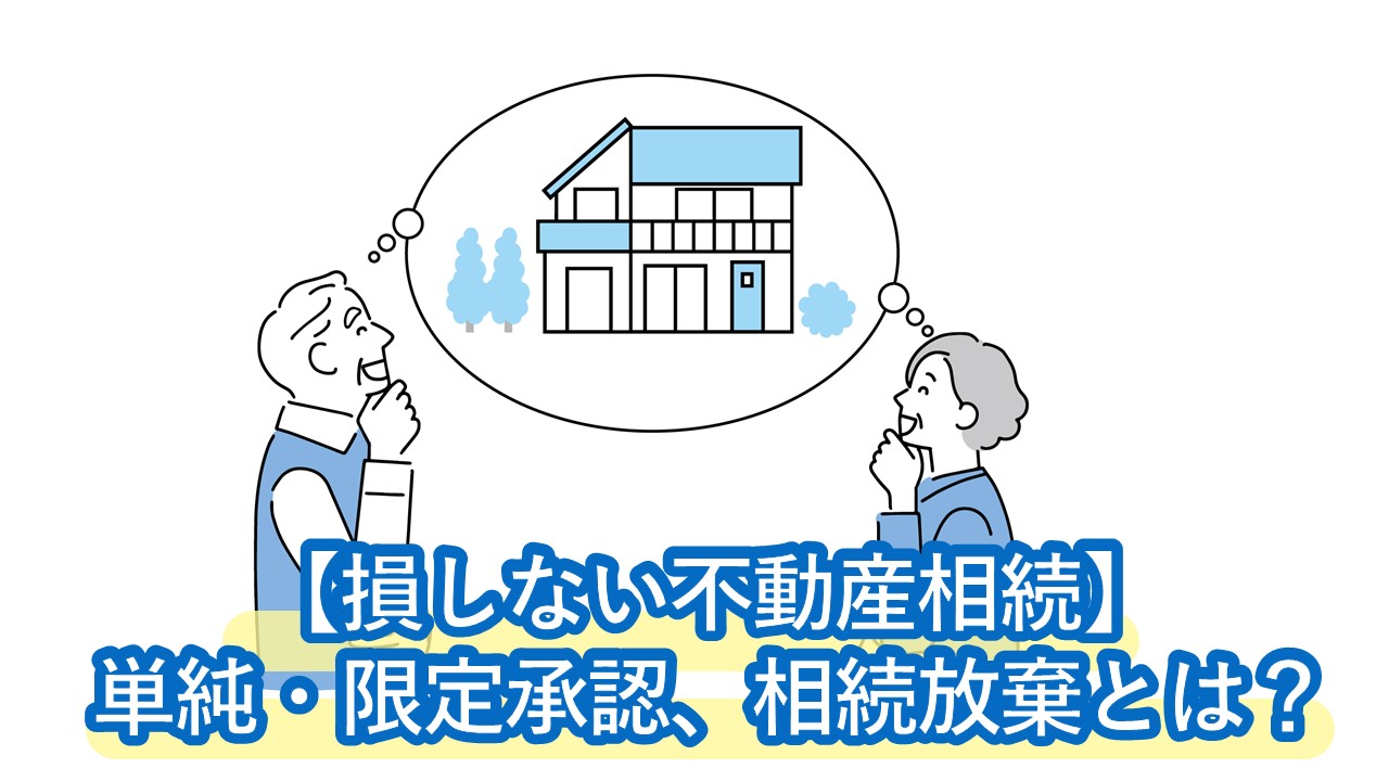 【損しない不動産相続】単純承認、限定承認、相続放棄の違いとは？3ヶ月以内に失敗なく判断するコツを解説。