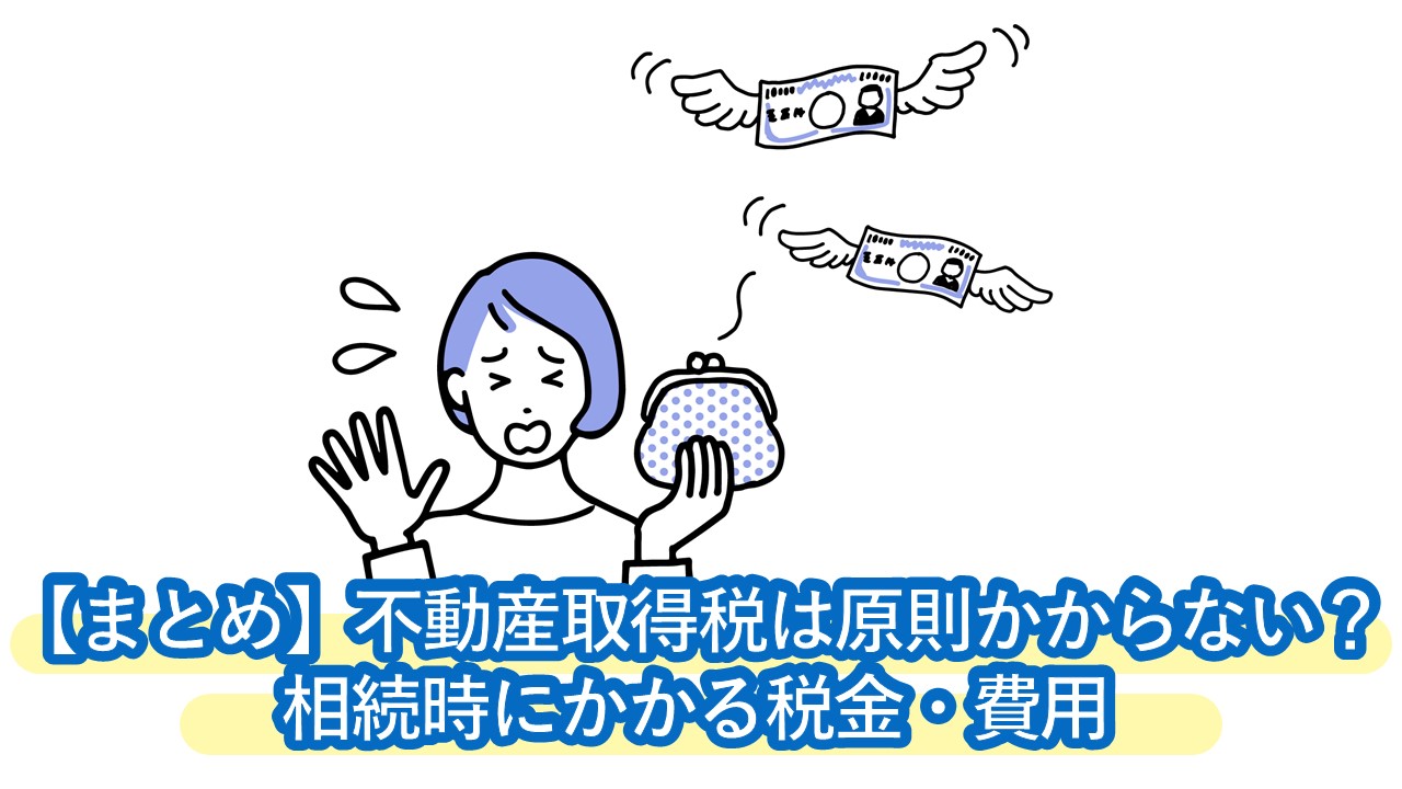 不動産を相続した時にかかる税金・費用のまとめ。不動産取得税は原則かからないが…！？