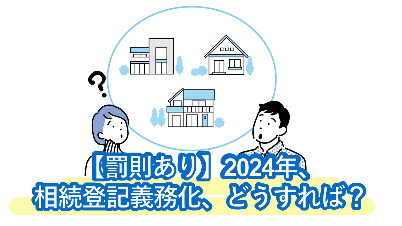 【罰則あり】2024年、相続登記義務化！過去の相続も対象。手続き期限やネットで依頼できる名義変更の方法もご紹介