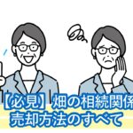 畑の相続・評価額・登記や相続放棄・売却方法のすべて。相続したくない方こそ必見です