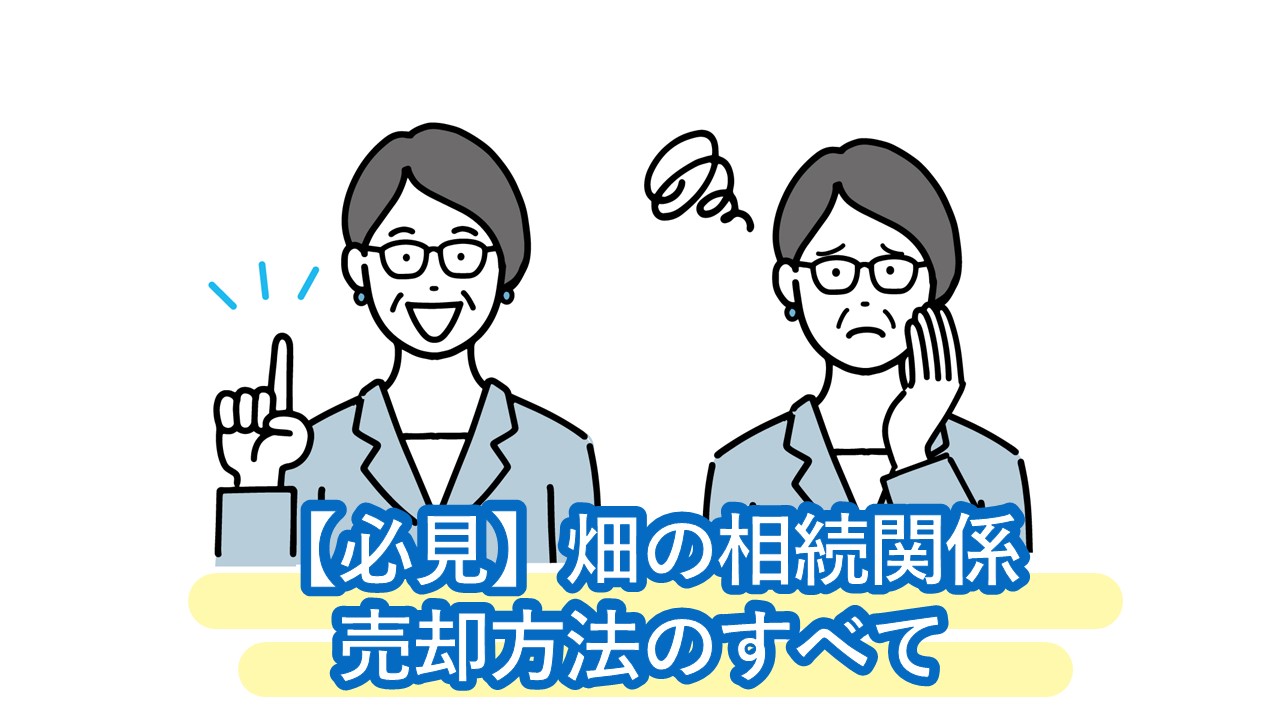 畑の相続・評価額・登記や相続放棄・売却方法のすべて。相続したくない方こそ必見です