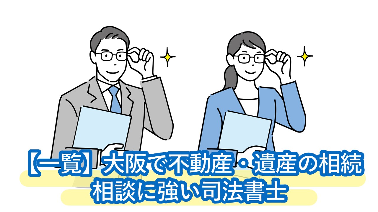 大阪で不動産・遺産の相続相談に強い司法書士一覧。口コミやエリア別検索方法も