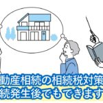 不動産の相続税は死後（相続開始後）でも節税できる！使えるスキームや特例、マンション購入法を紹介