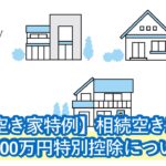 相続不動産の空き家特例とは？3,000万円控除を受けるための条件、必要書類を解説。利用できないときはどうする？